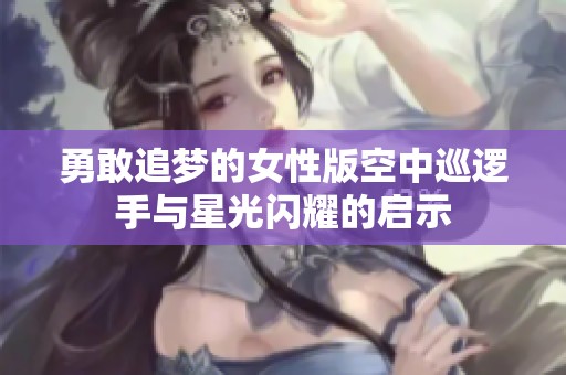 勇敢追梦的女性版空中巡逻手与星光闪耀的启示