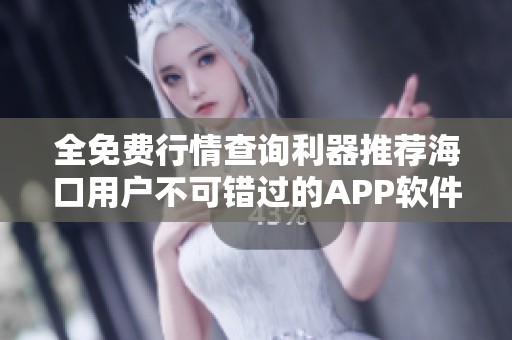全免费行情查询利器推荐海口用户不可错过的APP软件