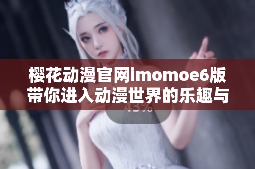 樱花动漫官网imomoe6版带你进入动漫世界的乐趣与精彩