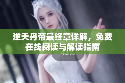 逆天丹帝最终章详解，免费在线阅读与解读指南