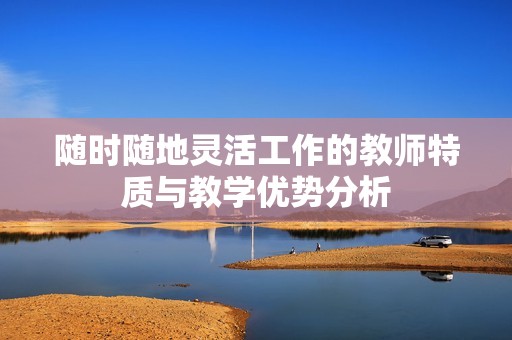随时随地灵活工作的教师特质与教学优势分析