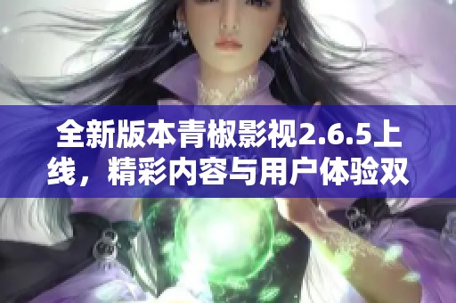 全新版本青椒影视2.6.5上线，精彩内容与用户体验双提升