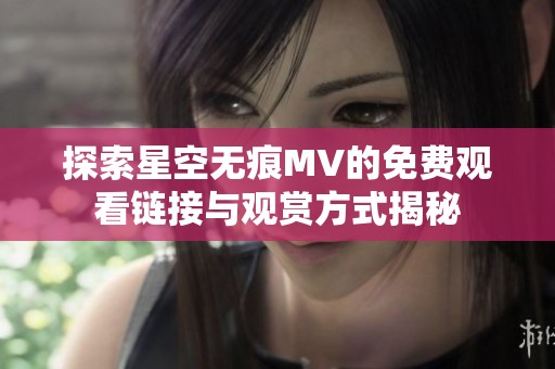 探索星空无痕MV的免费观看链接与观赏方式揭秘