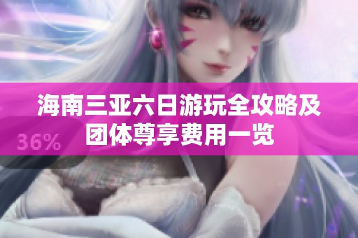 海南三亚六日游玩全攻略及团体尊享费用一览