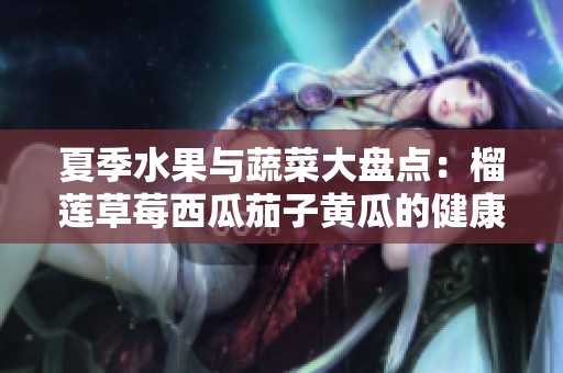 夏季水果与蔬菜大盘点：榴莲草莓西瓜茄子黄瓜的健康魅力