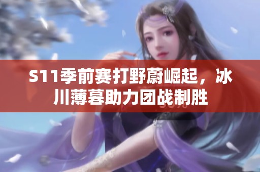 S11季前赛打野蔚崛起，冰川薄暮助力团战制胜