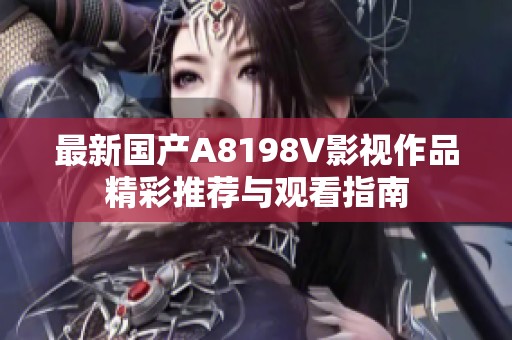 最新国产A8198V影视作品精彩推荐与观看指南