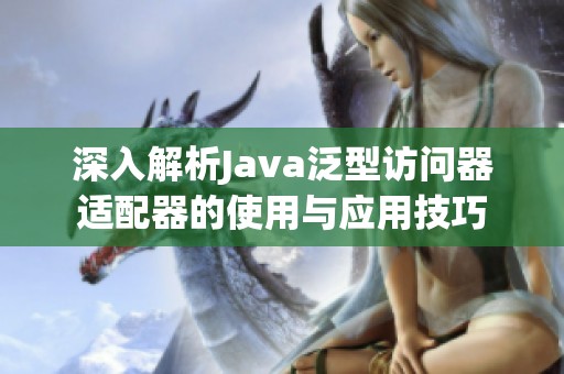 深入解析Java泛型访问器适配器的使用与应用技巧