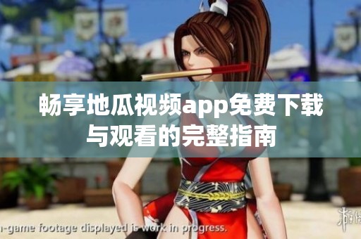 畅享地瓜视频app免费下载与观看的完整指南