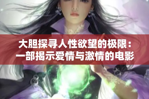 大胆探寻人性欲望的极限：一部揭示爱情与激情的电影作品