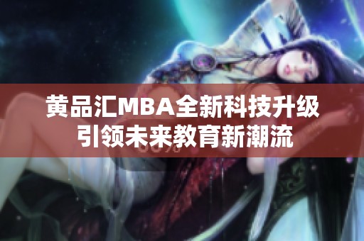 黄品汇MBA全新科技升级 引领未来教育新潮流