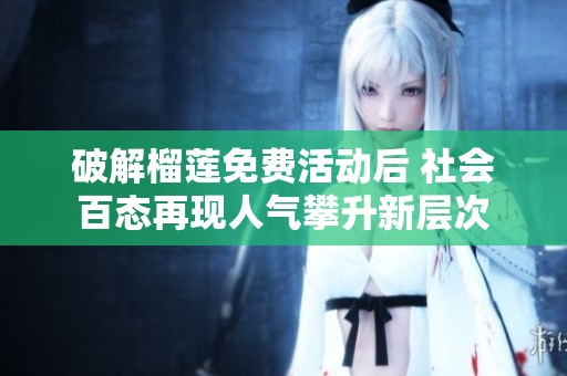 破解榴莲免费活动后 社会百态再现人气攀升新层次