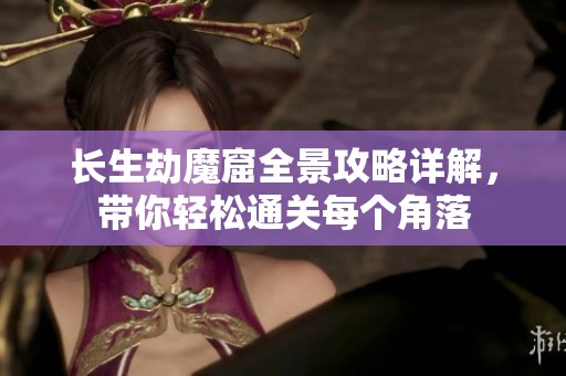 长生劫魔窟全景攻略详解，带你轻松通关每个角落