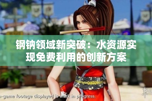 钢钠领域新突破：水资源实现免费利用的创新方案