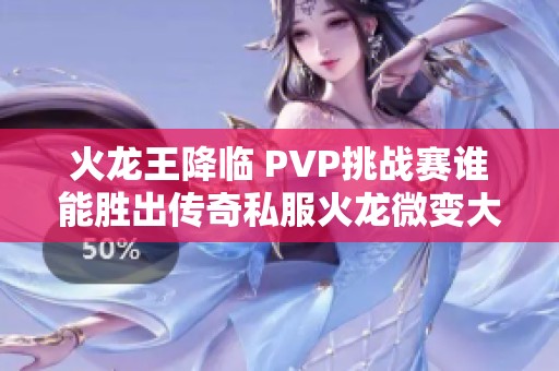 火龙王降临 PVP挑战赛谁能胜出传奇私服火龙微变大比拼