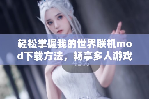 轻松掌握我的世界联机mod下载方法，畅享多人游戏乐趣
