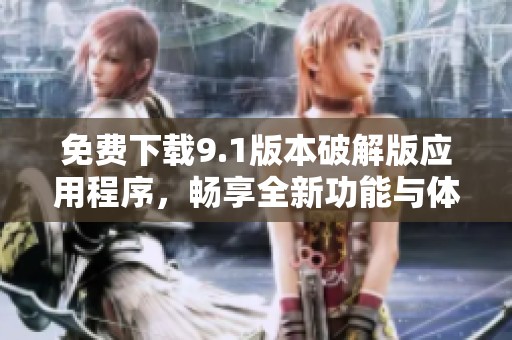 免费下载9.1版本破解版应用程序，畅享全新功能与体验