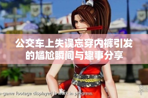 公交车上失误忘穿内裤引发的尴尬瞬间与趣事分享