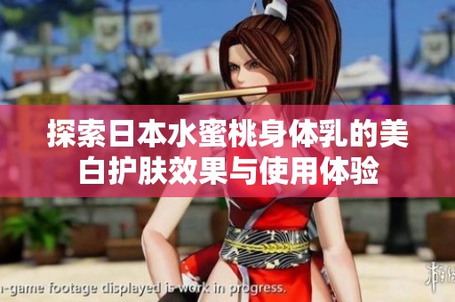 探索日本水蜜桃身体乳的美白护肤效果与使用体验