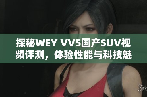 探秘WEY VV5国产SUV视频评测，体验性能与科技魅力