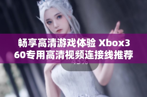 畅享高清游戏体验 Xbox360专用高清视频连接线推荐
