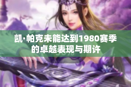 凯·帕克未能达到1980赛季的卓越表现与期许