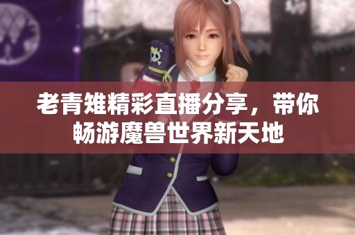 老青雉精彩直播分享，带你畅游魔兽世界新天地