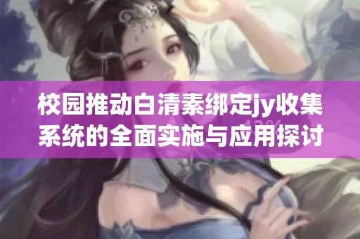 校园推动白清素绑定jy收集系统的全面实施与应用探讨
