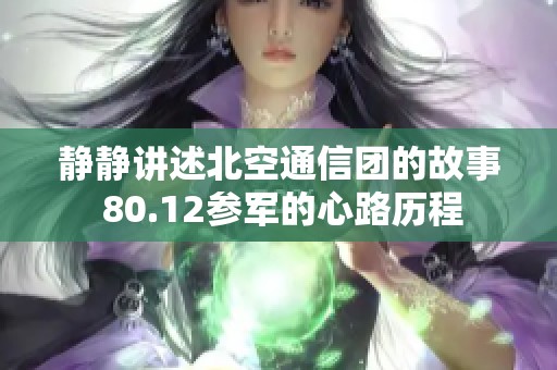 静静讲述北空通信团的故事 80.12参军的心路历程