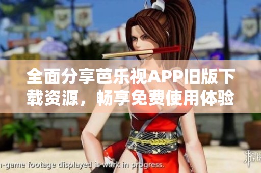 全面分享芭乐视APP旧版下载资源，畅享免费使用体验