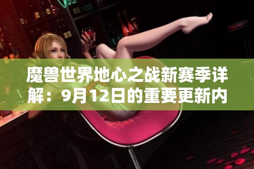 魔兽世界地心之战新赛季详解：9月12日的重要更新内容汇总