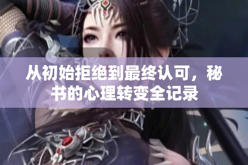 从初始拒绝到最终认可，秘书的心理转变全记录