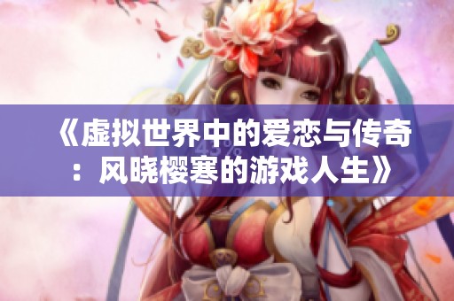 《虚拟世界中的爱恋与传奇：风晓樱寒的游戏人生》