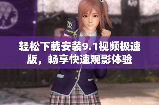 轻松下载安装9.1视频极速版，畅享快速观影体验