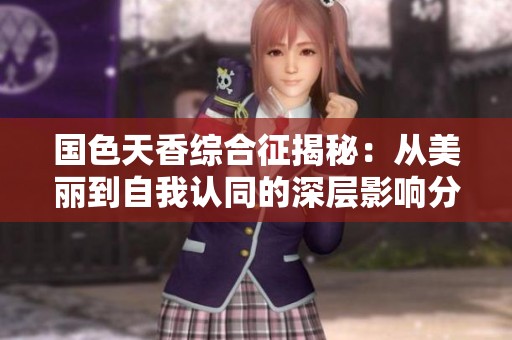 国色天香综合征揭秘：从美丽到自我认同的深层影响分析