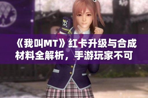 《我叫MT》红卡升级与合成材料全解析，手游玩家不可错过的攻略宝典