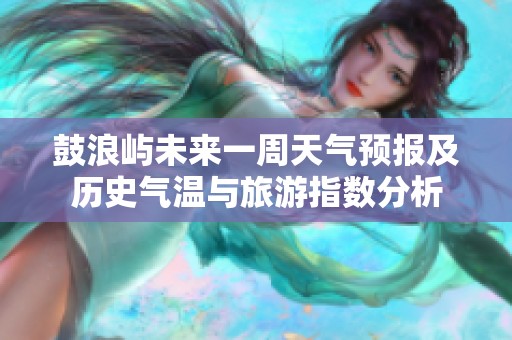 鼓浪屿未来一周天气预报及历史气温与旅游指数分析