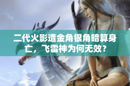 二代火影遭金角银角暗算身亡，飞雷神为何无效？