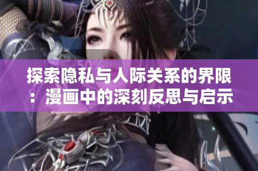 探索隐私与人际关系的界限：漫画中的深刻反思与启示