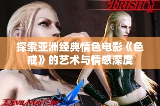 探索亚洲经典情色电影《色戒》的艺术与情感深度