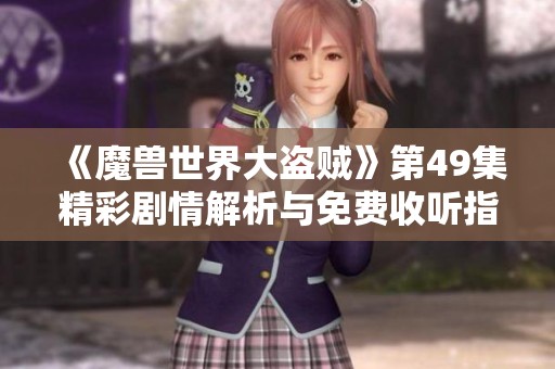 《魔兽世界大盗贼》第49集精彩剧情解析与免费收听指南