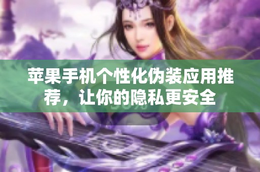 苹果手机个性化伪装应用推荐，让你的隐私更安全