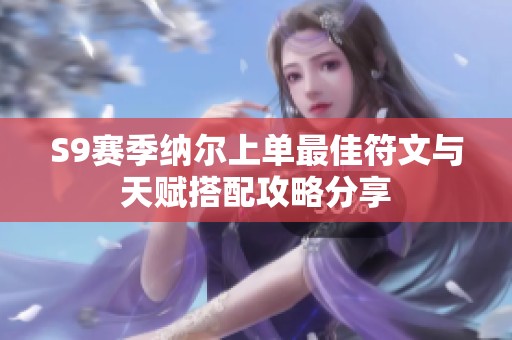 S9赛季纳尔上单最佳符文与天赋搭配攻略分享