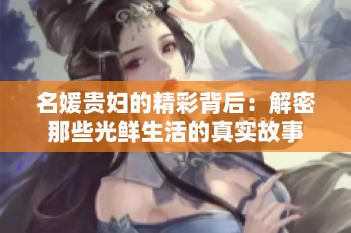 名媛贵妇的精彩背后：解密那些光鲜生活的真实故事