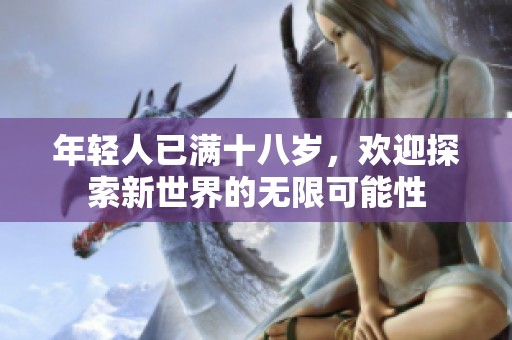 年轻人已满十八岁，欢迎探索新世界的无限可能性