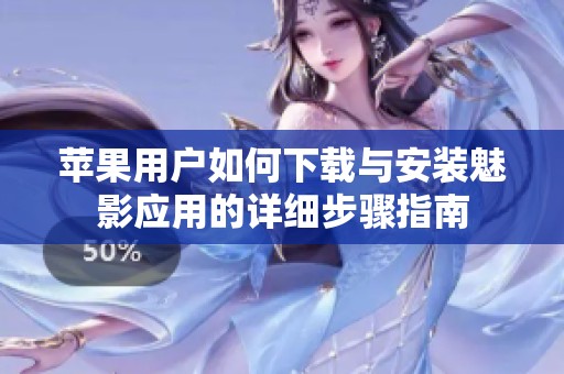 苹果用户如何下载与安装魅影应用的详细步骤指南