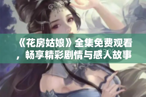 《花房姑娘》全集免费观看，畅享精彩剧情与感人故事