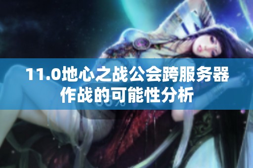 11.0地心之战公会跨服务器作战的可能性分析