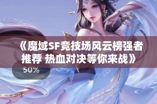 《魔域SF竞技场风云榜强者推荐 热血对决等你来战》