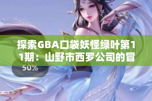 探索GBA口袋妖怪绿叶第11期：山野市西罗公司的冒险旅程